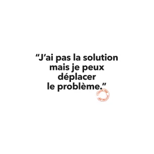 139 J’AI PAS LA SOLUTION MAIS JE PEUX DÉPLACER LE PROBLÈME