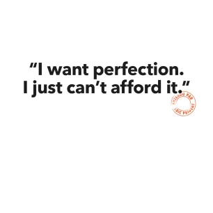 155 "I WANT PERFECTION. I JUST CAN'T AFFORD IT.